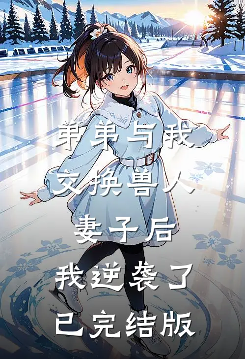 弟弟与我交换兽人妻子后，我逆袭了已完结版