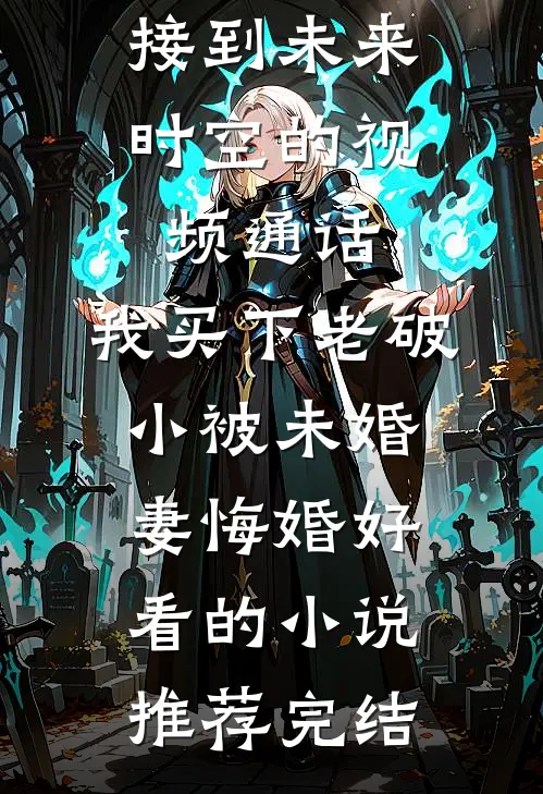 接到未来时空的视频通话，我买下老破小被未婚妻悔婚好看的小说推荐完结