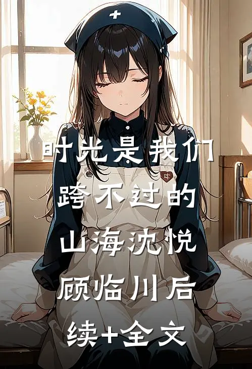 时光是我们跨不过的山海沈悦顾临川后续+全文