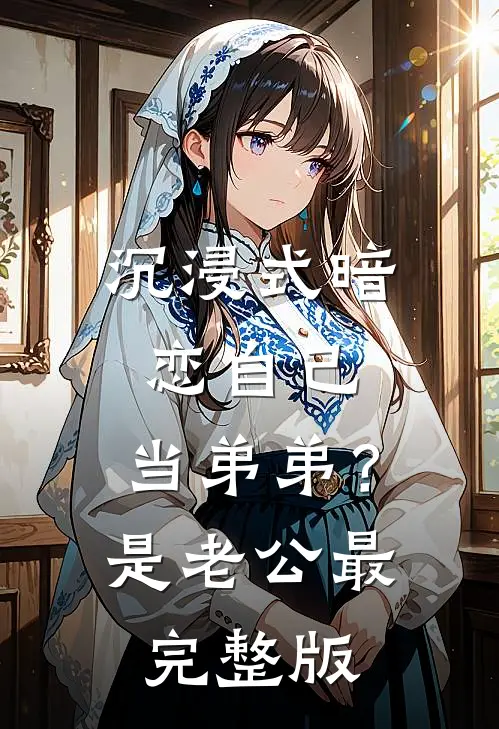沉浸式暗恋自己，当弟弟？是老公最完整版