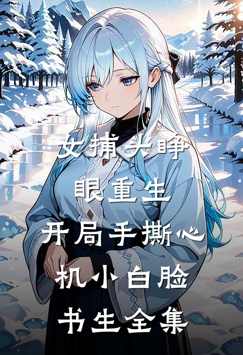 女捕头睁眼重生，开局手撕心机小白脸书生全集