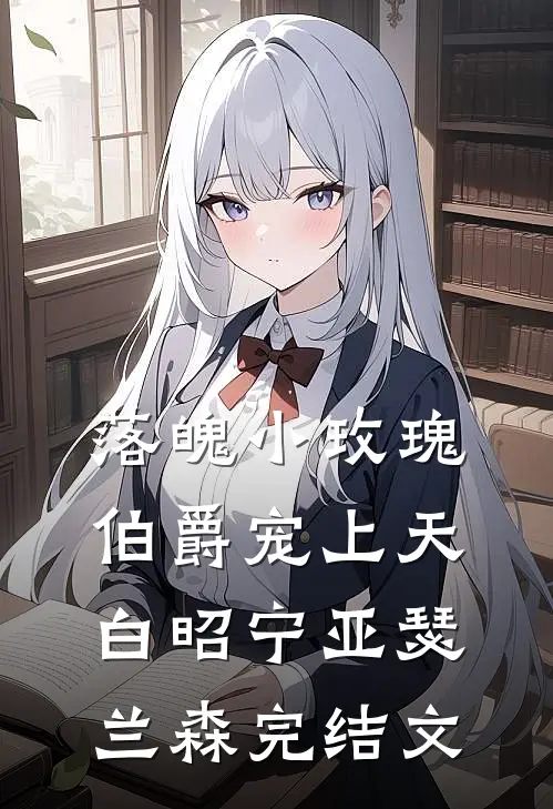 落魄小玫瑰，伯爵宠上天白昭宁亚瑟·兰森完结文
