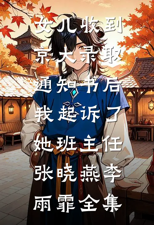 女儿收到京大录取通知书后，我起诉了她班主任张晓燕李雨霏全集