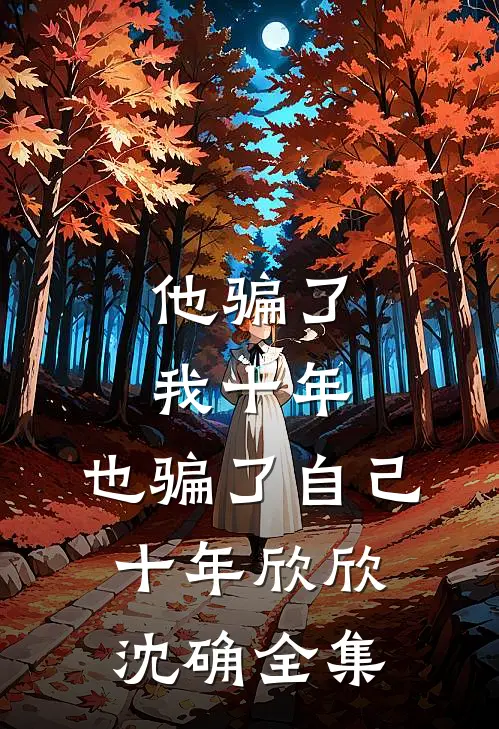 他骗了我十年，也骗了自己十年欣欣沈确全集