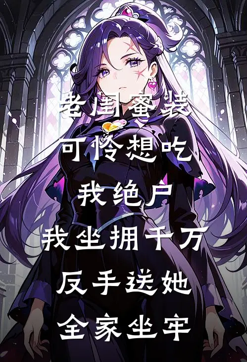 老闺蜜装可怜想吃我绝户，我坐拥千万反手送她全家坐牢