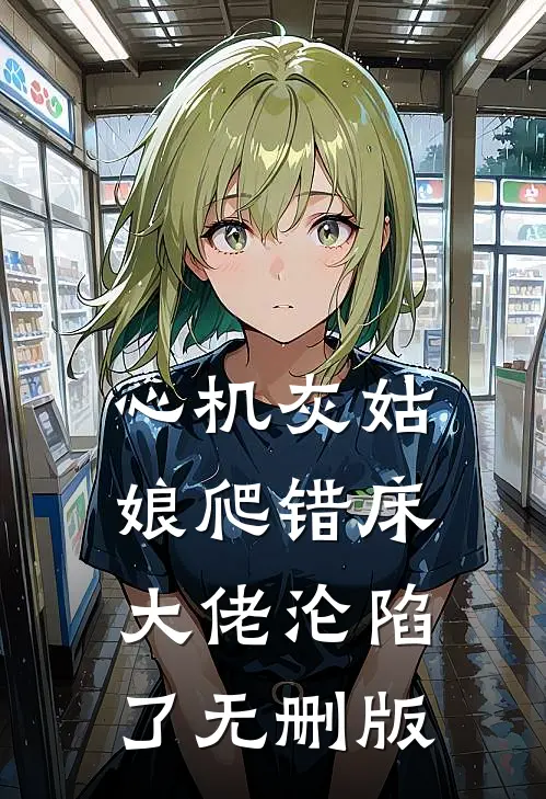 心机灰姑娘爬错床，大佬沦陷了无删版