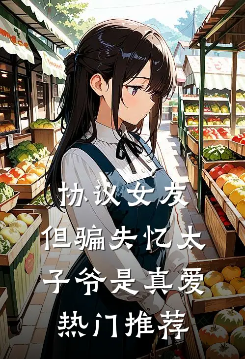 协议女友，但骗失忆太子爷是真爱热门推荐