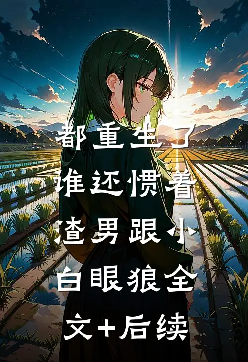 都重生了，谁还惯着渣男跟小白眼狼全文+后续