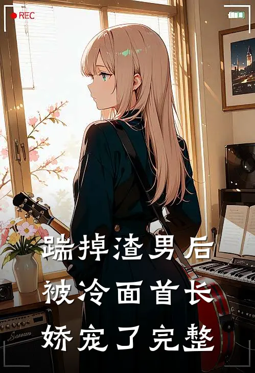 踹掉渣男后，被冷面首长娇宠了完整
