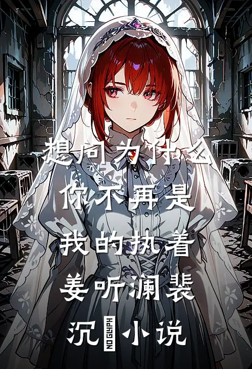 想问为什么，你不再是我的执着姜听澜裴沉璟小说