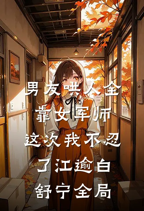 男友哄人全靠女军师，这次我不忍了江逾白舒宁全局