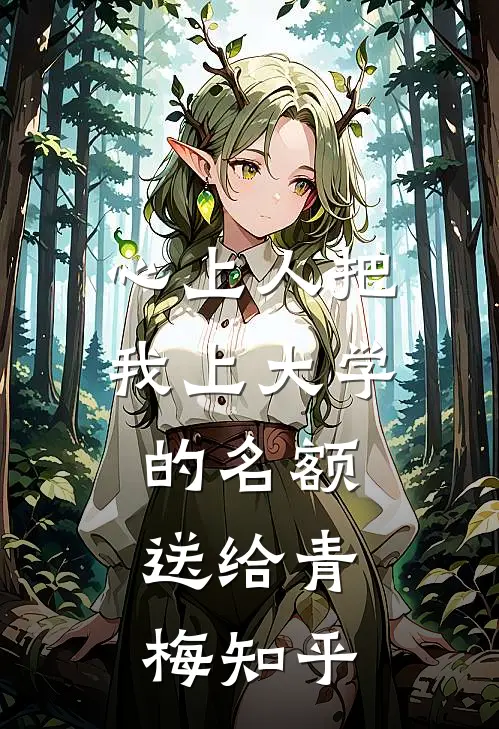 心上人把我上大学的名额，送给青梅知乎
