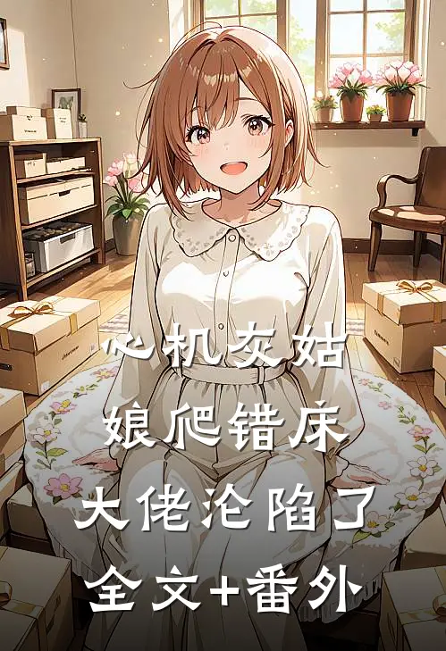 心机灰姑娘爬错床，大佬沦陷了全文+番外