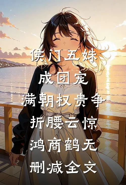 侯门五姝成团宠，满朝权贵争折腰云惊鸿商鹤无删减全文