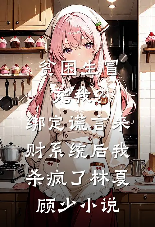 贫困生冒充我？绑定谎言来财系统后我杀疯了林夏顾少小说