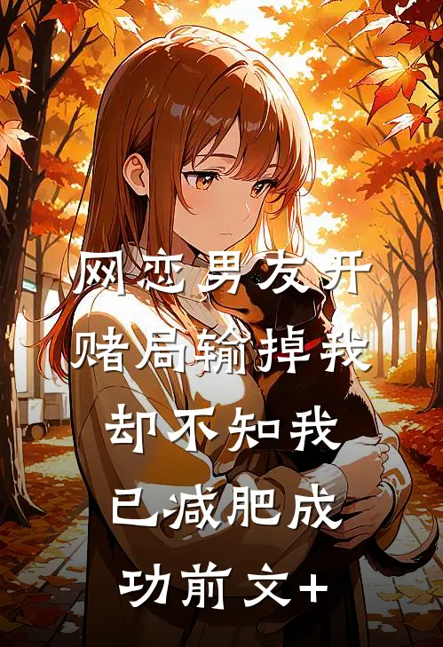 网恋男友开赌局输掉我，却不知我已减肥成功前文+