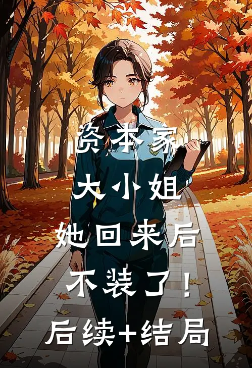 资本家大小姐，她回来后不装了！后续+结局