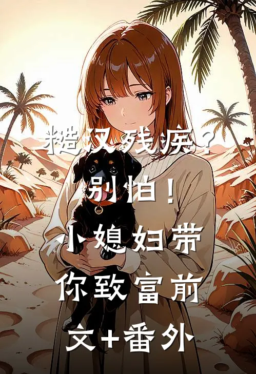 糙汉残疾？别怕！小媳妇带你致富前文+番外