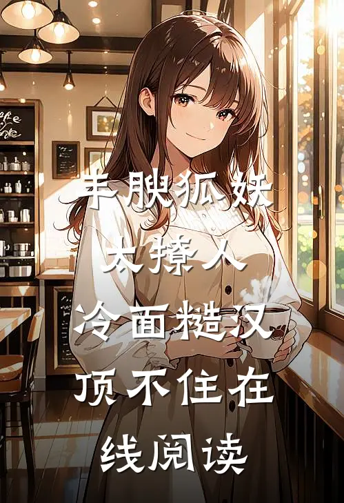 丰腴狐妖太撩人，冷面糙汉顶不住在线阅读