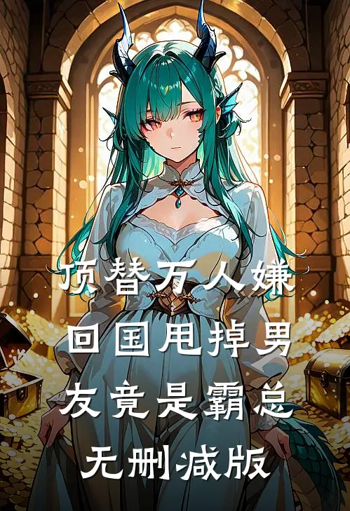 顶替万人嫌回国甩掉男友竟是霸总无删减版