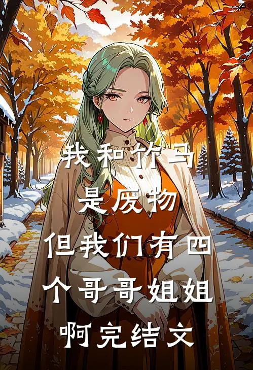 我和竹马是废物，但我们有四个哥哥姐姐啊完结文