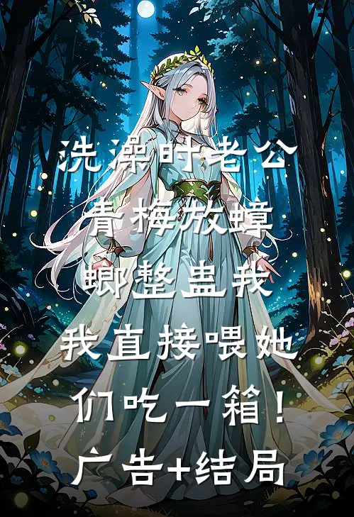 洗澡时老公青梅放蟑螂整蛊我，我直接喂她们吃一箱！广告+结局