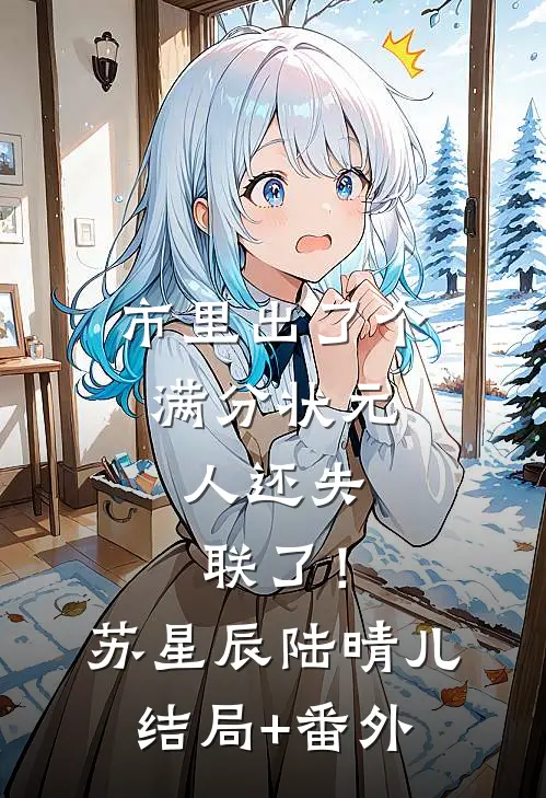 市里出了个满分状元，人还失联了！苏星辰陆晴儿结局+番外