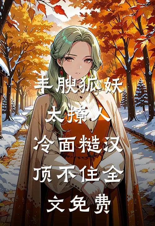 丰腴狐妖太撩人，冷面糙汉顶不住全文免费