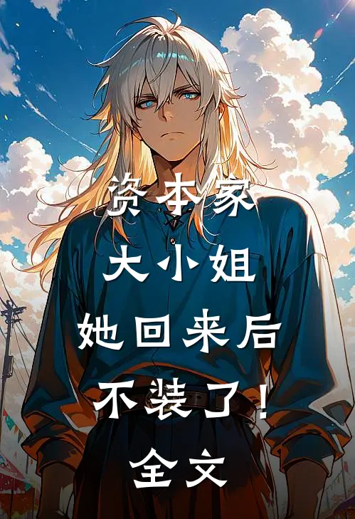 资本家大小姐，她回来后不装了！全文