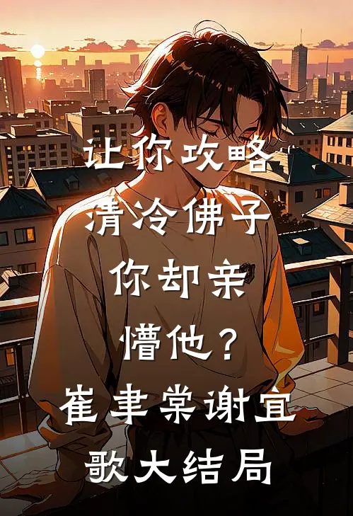 让你攻略清冷佛子，你却亲懵他？崔聿棠谢宜歌大结局