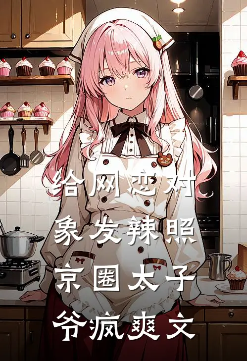 给网恋对象发辣照，京圈太子爷疯爽文