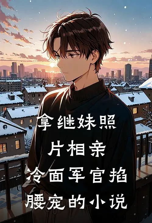 拿继妹照片相亲，冷面军官掐腰宠的小说