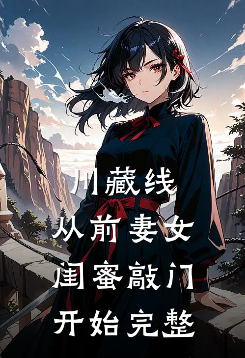 川藏线：从前妻女闺蜜敲门开始完整