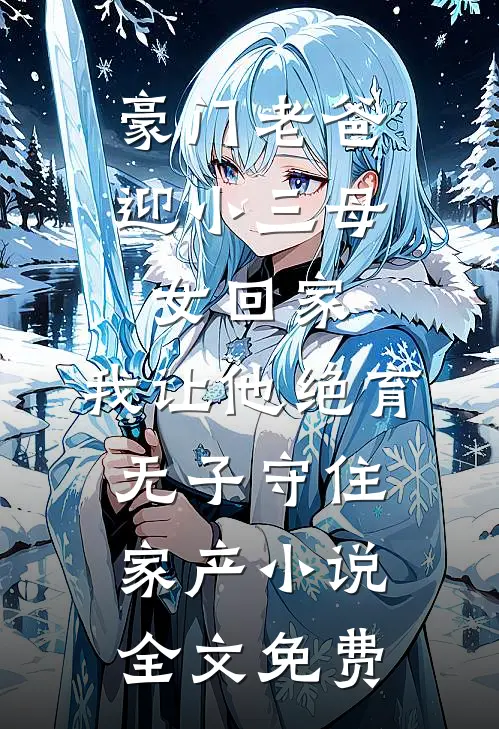豪门老爸迎小三母女回家，我让他绝育无子守住家产小说全文免费