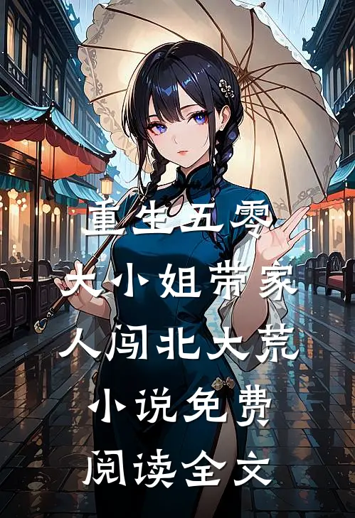 重生五零：大小姐带家人闯北大荒小说免费阅读全文