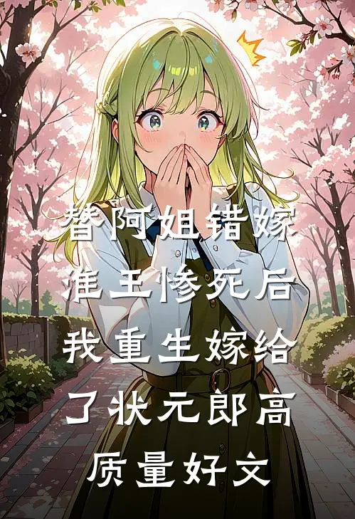 替阿姐错嫁淮王惨死后，我重生嫁给了状元郎高质量好文