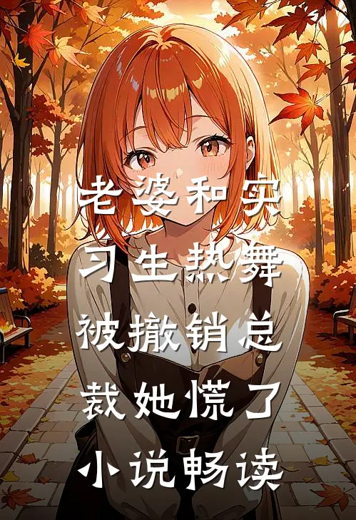 老婆和实习生热舞，被撤销总裁她慌了小说畅读