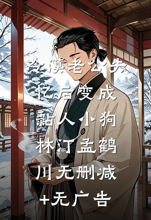 冷漠老公失忆后变成黏人小狗林汀孟鹤川无删减+无广告