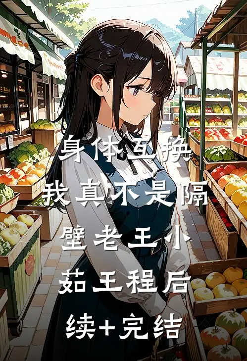 身体互换，我真不是隔壁老王小茹王程后续+完结
