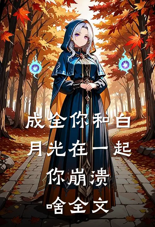 成全你和白月光在一起，你崩溃啥全文