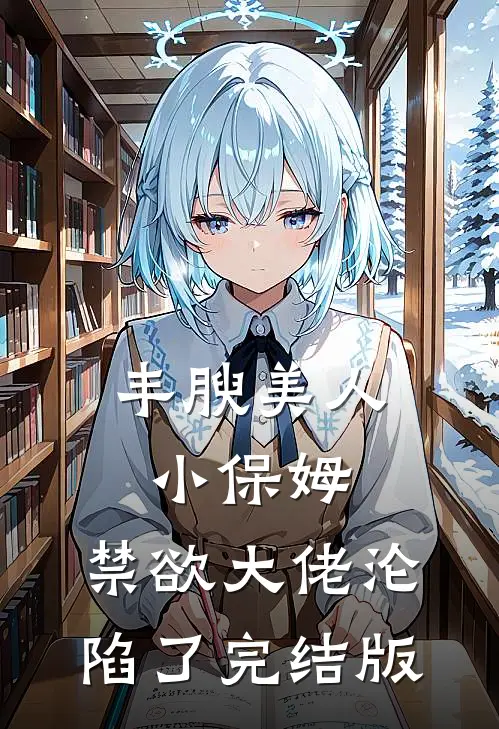 丰腴美人小保姆，禁欲大佬沦陷了完结版