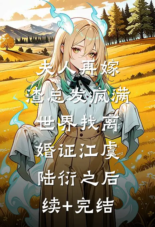 夫人再嫁，渣总发疯满世界找离婚证江虞陆衍之后续+完结