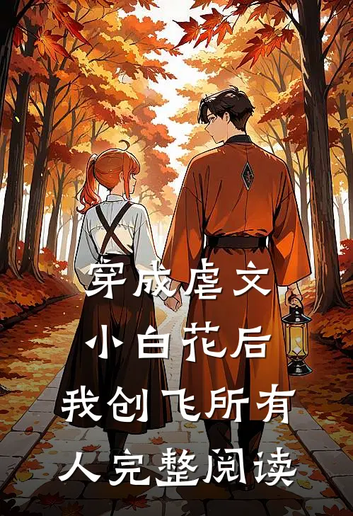 穿成虐文小白花后，我创飞所有人完整阅读