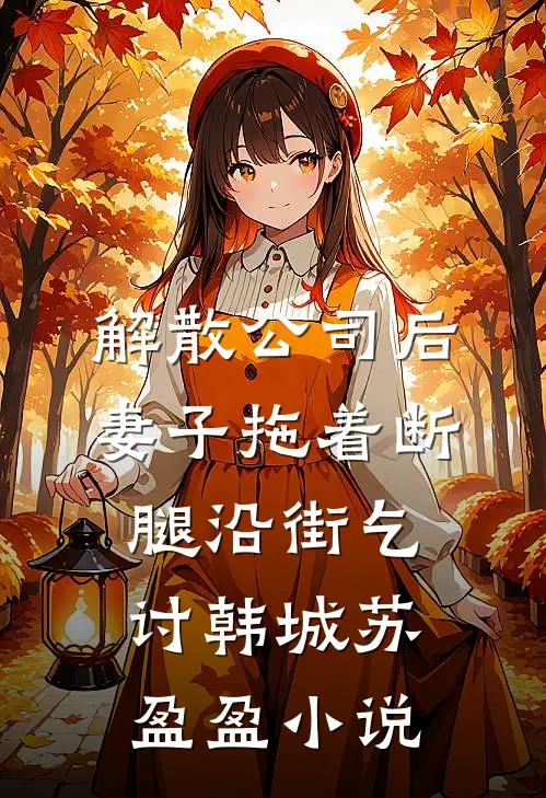 解散公司后，妻子拖着断腿沿街乞讨韩城苏盈盈小说