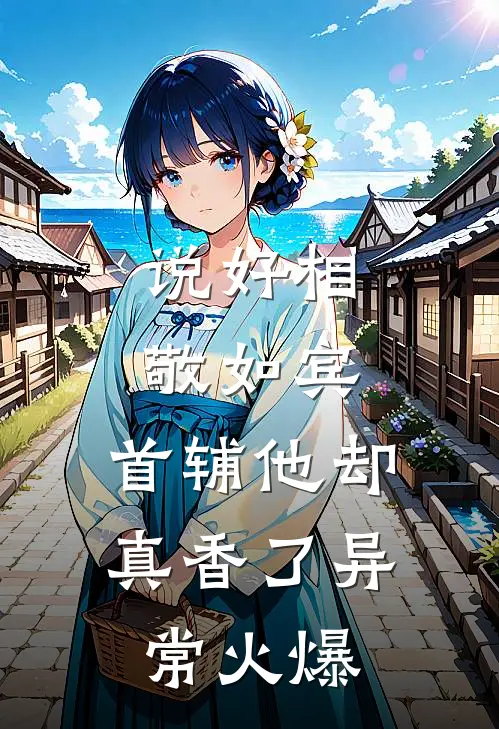 说好相敬如宾，首辅他却真香了异常火爆