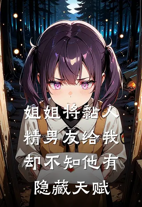 姐姐将黏人精男友给我，却不知他有隐藏天赋