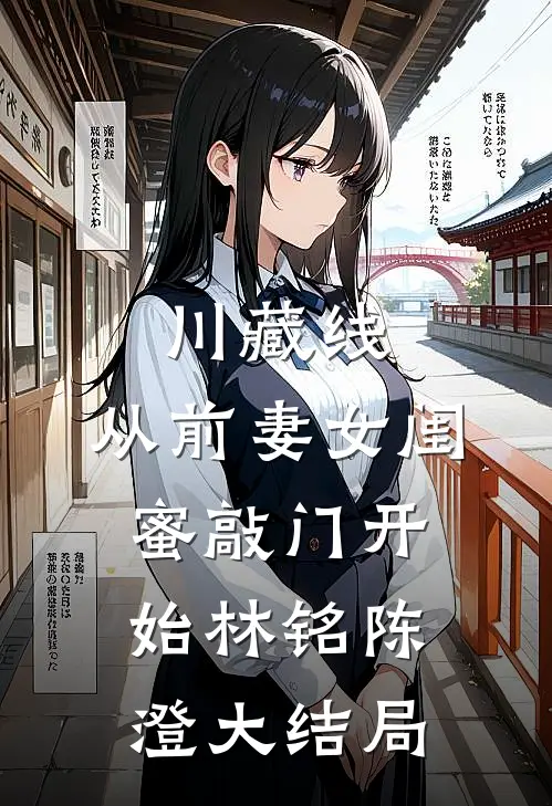 川藏线：从前妻女闺蜜敲门开始林铭陈澄大结局