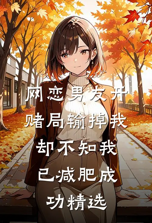 网恋男友开赌局输掉我，却不知我已减肥成功精选