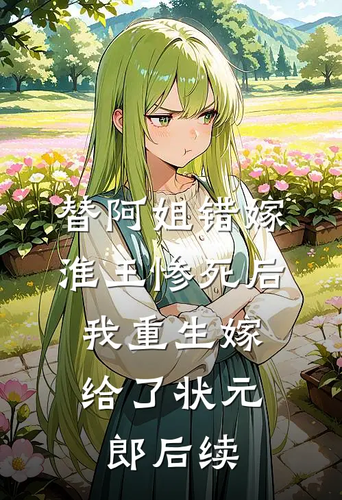 替阿姐错嫁淮王惨死后，我重生嫁给了状元郎后续