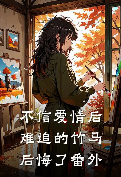 不信爱情后，难追的竹马后悔了番外